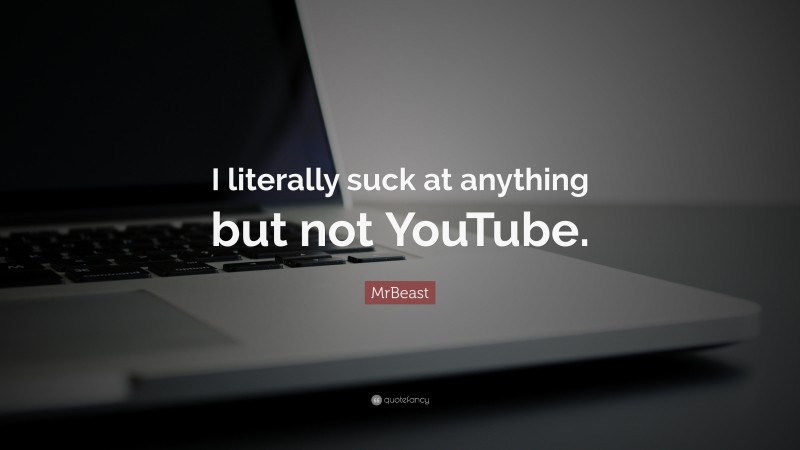 MrBeast Quote: “I literally suck at anything but not YouTube.”