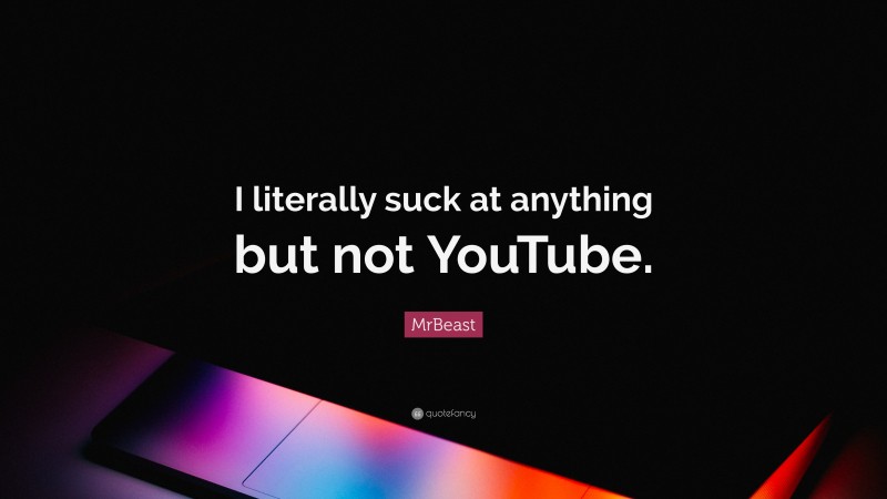 MrBeast Quote: “I literally suck at anything but not YouTube.”