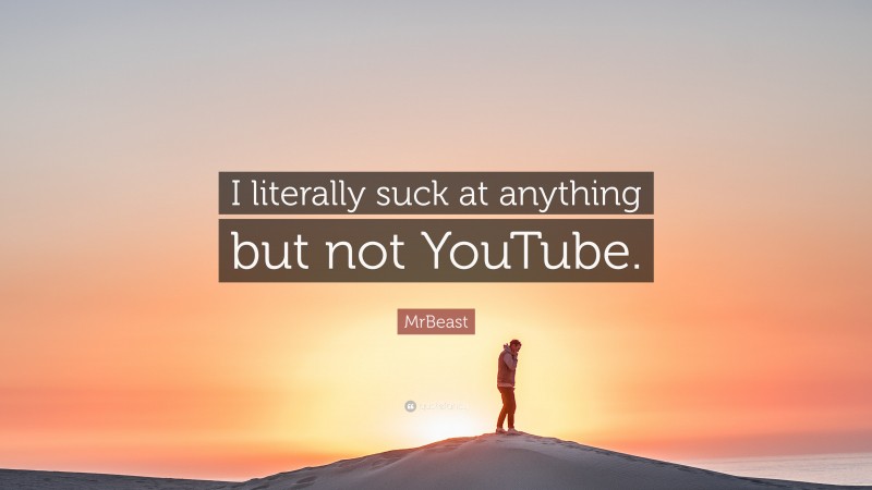 MrBeast Quote: “I literally suck at anything but not YouTube.”
