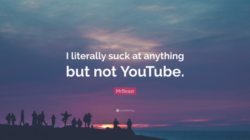 MrBeast Quote: “I literally suck at anything but not YouTube.”