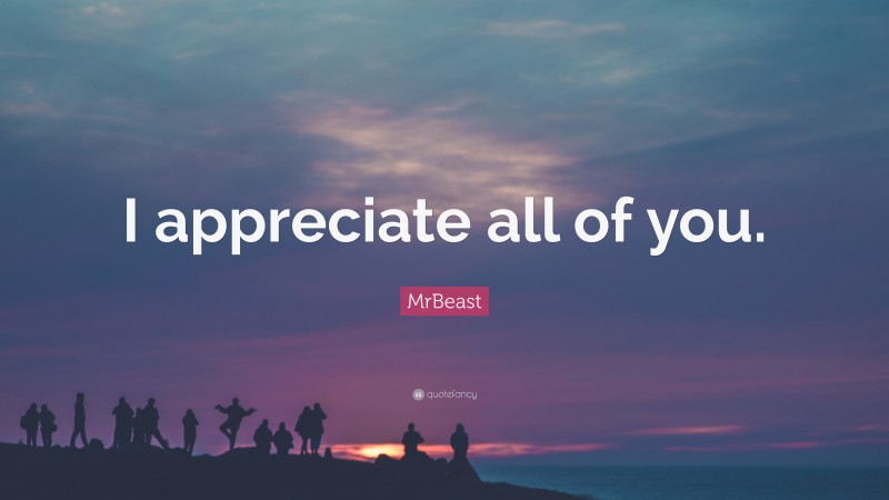 MrBeast Quote: “I appreciate all of you.”