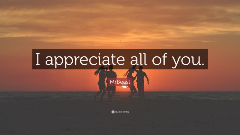 MrBeast Quote: “I appreciate all of you.”