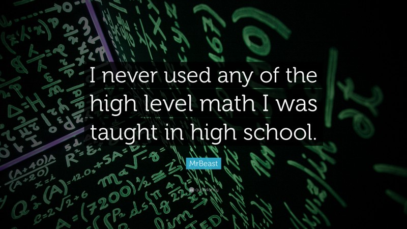 MrBeast Quote: “I never used any of the high level math I was taught in high school.”