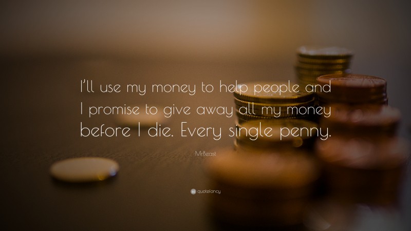 MrBeast Quote: “I’ll use my money to help people and I promise to give away all my money before I die. Every single penny.”