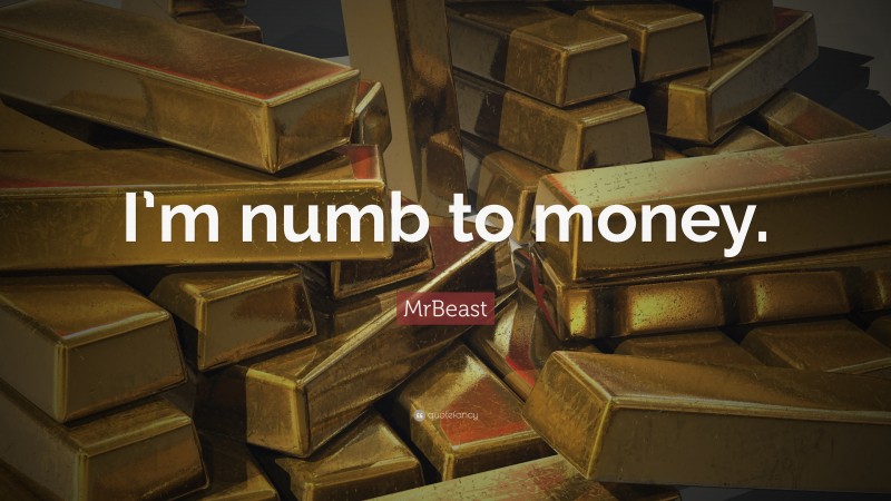 MrBeast Quote: “I’m numb to money.”