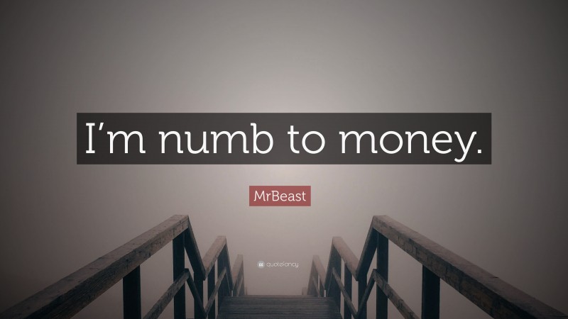 MrBeast Quote: “I’m numb to money.”