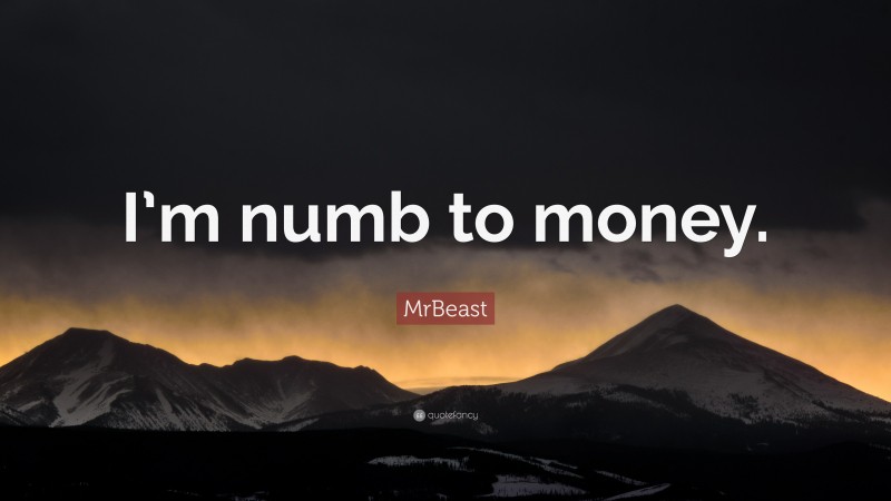 MrBeast Quote: “I’m numb to money.”