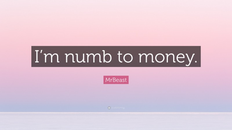 MrBeast Quote: “I’m numb to money.”