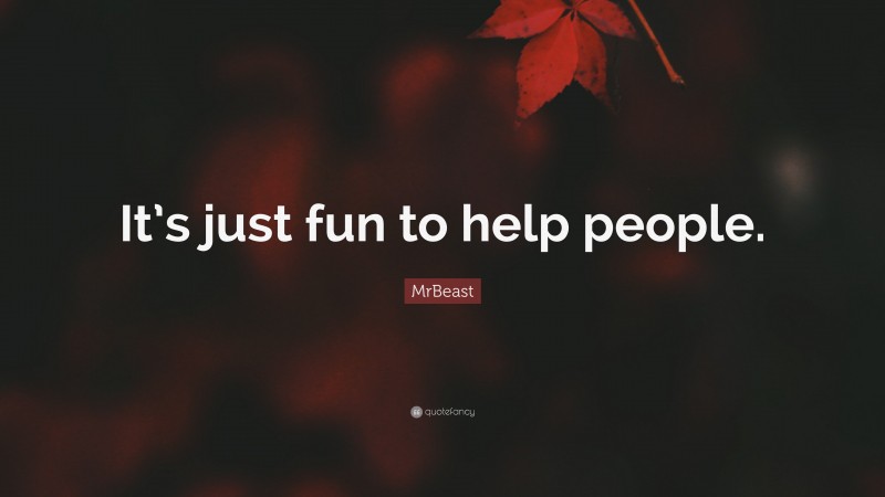 MrBeast Quote: “It’s just fun to help people.”