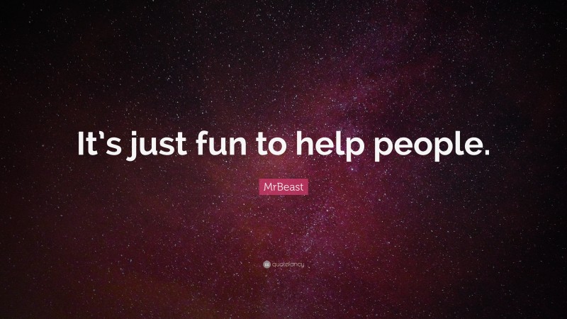 MrBeast Quote: “It’s just fun to help people.”