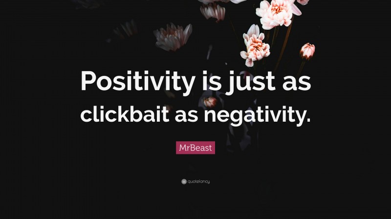 MrBeast Quote: “Positivity is just as clickbait as negativity.”