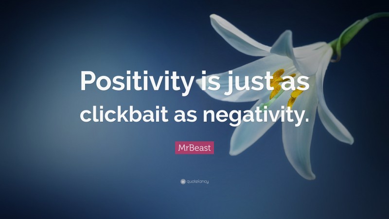 MrBeast Quote: “Positivity is just as clickbait as negativity.”