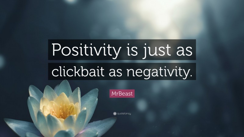 MrBeast Quote: “Positivity is just as clickbait as negativity.”