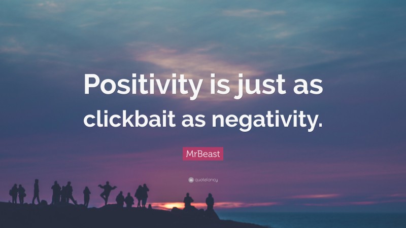 MrBeast Quote: “Positivity is just as clickbait as negativity.”