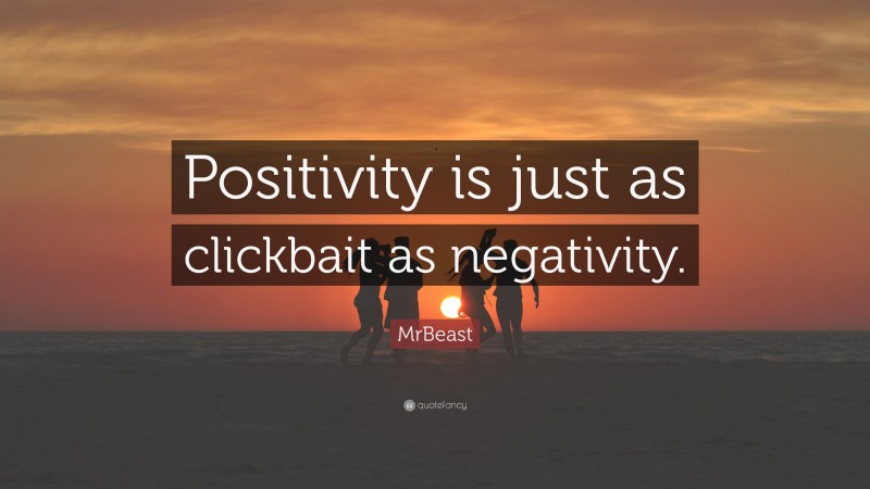 MrBeast Quote: “Positivity is just as clickbait as negativity.”