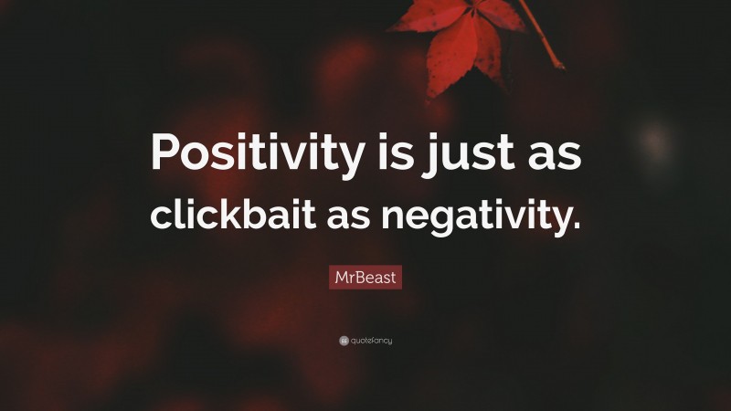 MrBeast Quote: “Positivity is just as clickbait as negativity.”