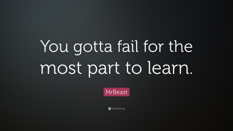 MrBeast Quote: “You gotta fail for the most part to learn.”