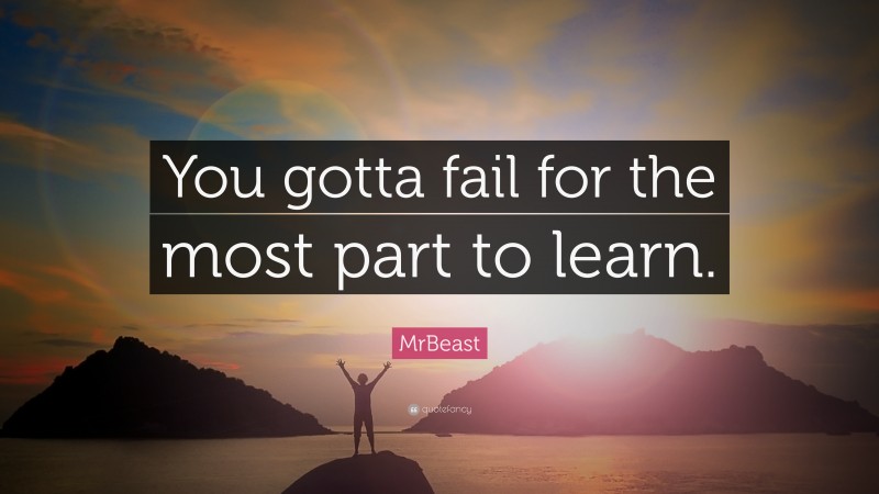 MrBeast Quote: “You gotta fail for the most part to learn.”