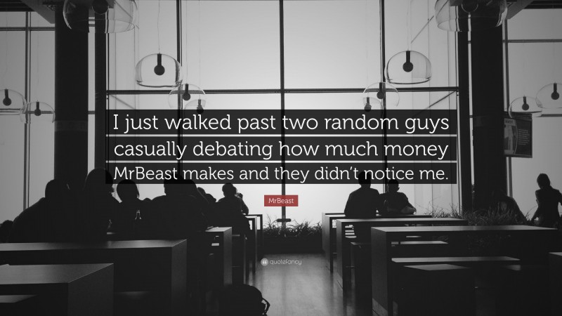 MrBeast Quote: “I just walked past two random guys casually debating how much money MrBeast makes and they didn’t notice me.”