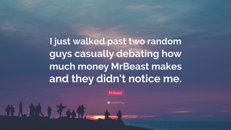 MrBeast Quote: “I just walked past two random guys casually debating how much money MrBeast makes and they didn’t notice me.”