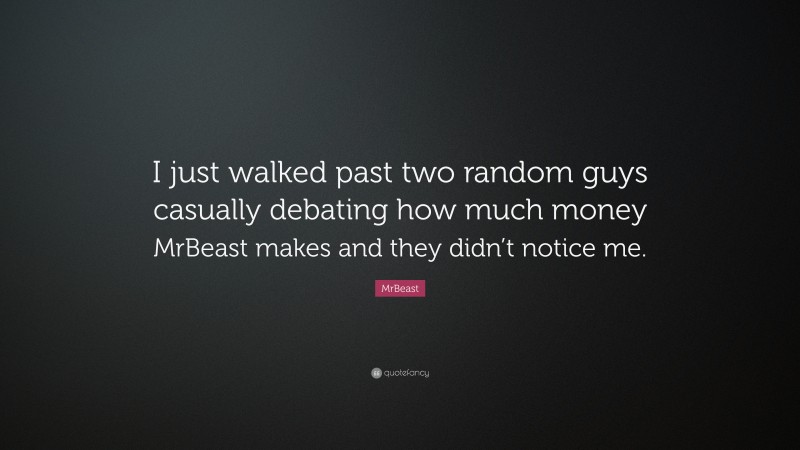 MrBeast Quote: “I just walked past two random guys casually debating how much money MrBeast makes and they didn’t notice me.”