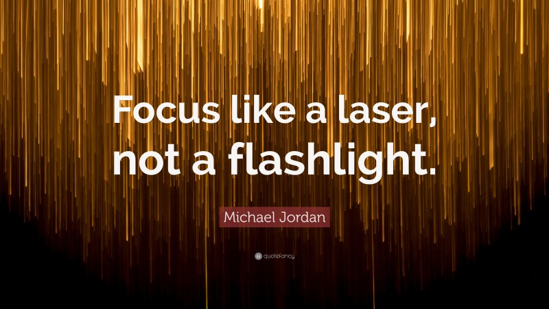Michael Jordan Quote: “Focus like a laser, not a flashlight.”
