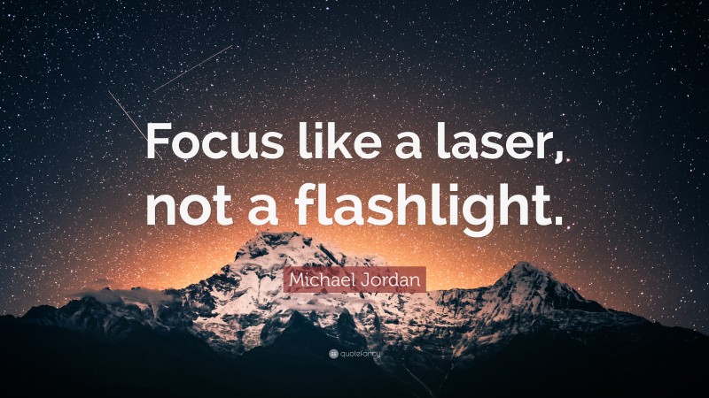 Michael Jordan Quote: “Focus like a laser, not a flashlight.”