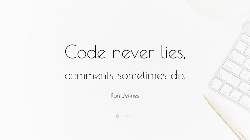 Ron Jeffries Quote: “Code never lies, comments sometimes do.”