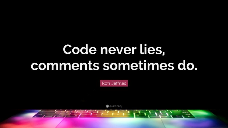 Ron Jeffries Quote: “Code never lies, comments sometimes do.”