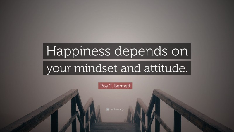 Roy T. Bennett Quote: “Happiness depends on your mindset and attitude.”