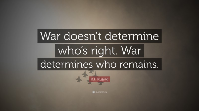 R.F. Kuang Quote: “War doesn’t determine who’s right. War determines who remains.”