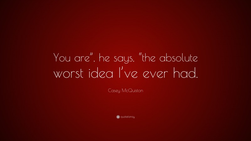 Casey McQuiston Quote: “You are”, he says, “the absolute worst idea I’ve ever had.”