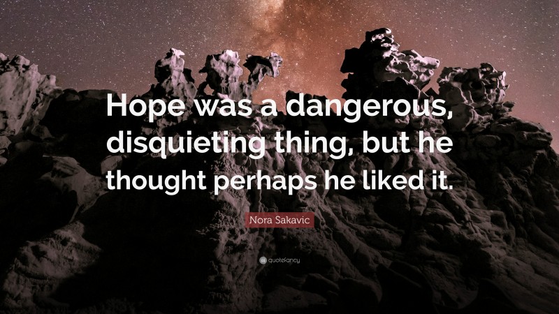 Nora Sakavic Quote: “Hope was a dangerous, disquieting thing, but he thought perhaps he liked it.”