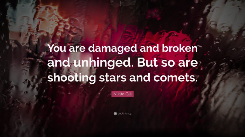 Nikita Gill Quote: “You are damaged and broken and unhinged. But so are shooting stars and comets.”