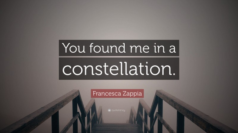 Francesca Zappia Quote: “You found me in a constellation.”