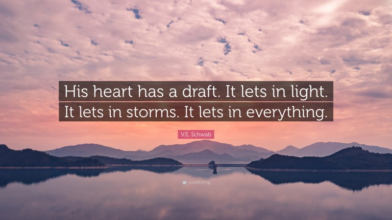 V.E. Schwab Quote: “His heart has a draft. It lets in light. It lets in storms. It lets in everything.”