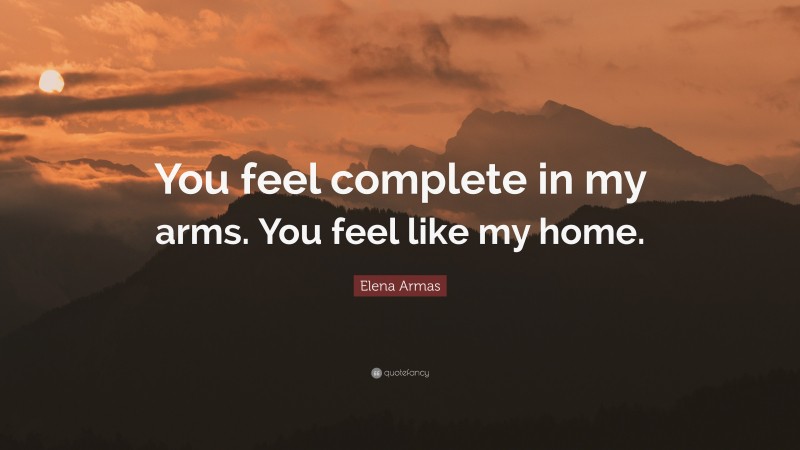 Elena Armas Quote: “You feel complete in my arms. You feel like my home.”