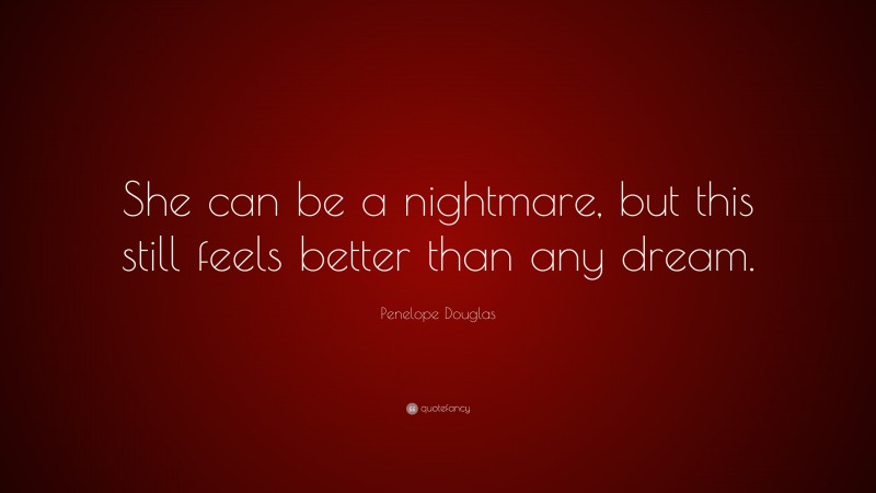 Penelope Douglas Quote: “She can be a nightmare, but this still feels better than any dream.”