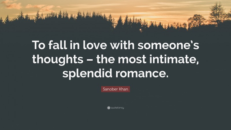Sanober Khan Quote: “To fall in love with someone’s thoughts – the most intimate, splendid romance.”