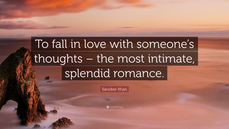 Sanober Khan Quote: “To fall in love with someone’s thoughts – the most intimate, splendid romance.”