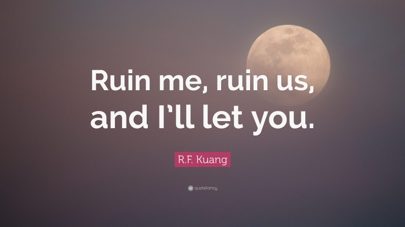 R.F. Kuang Quote: “Ruin me, ruin us, and I’ll let you.”