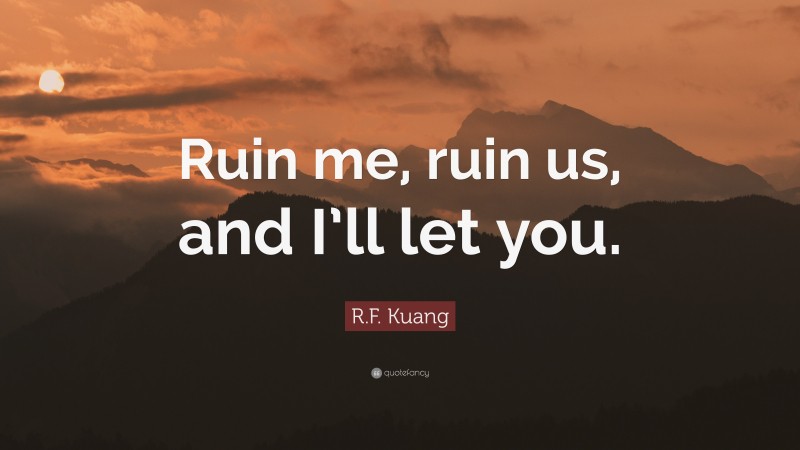 R.F. Kuang Quote: “Ruin me, ruin us, and I’ll let you.”