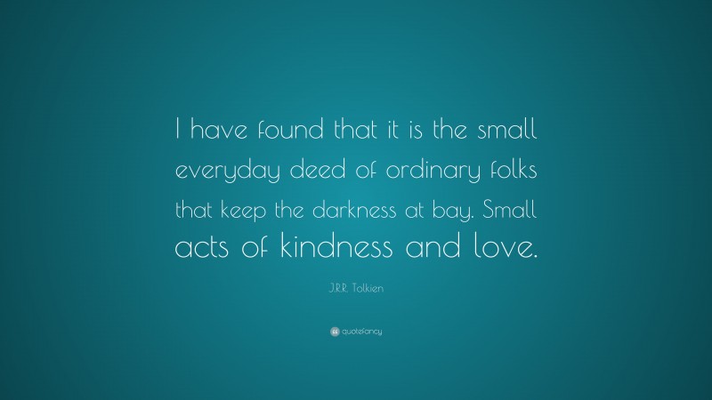 J.R.R. Tolkien Quote: “I have found that it is the small everyday deed ...