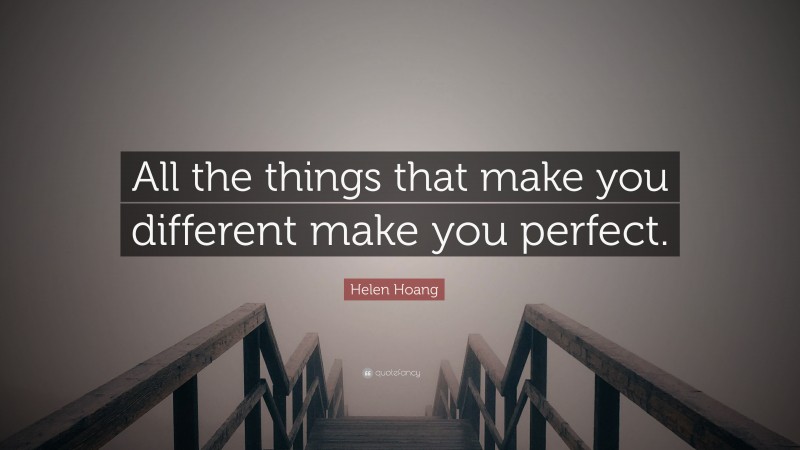 Helen Hoang Quote: “All the things that make you different make you perfect.”