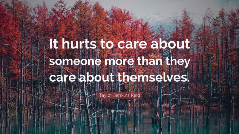 Taylor Jenkins Reid Quote: “It hurts to care about someone more than they care about themselves.”