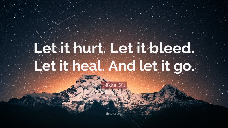 Nikita Gill Quote: “Let it hurt. Let it bleed. Let it heal. And let it go.”