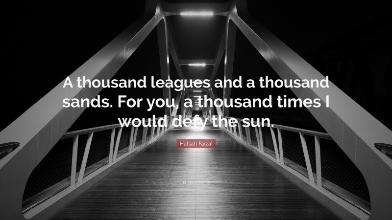 Hafsah Faizal Quote: “A thousand leagues and a thousand sands. For you, a thousand times I would defy the sun.”