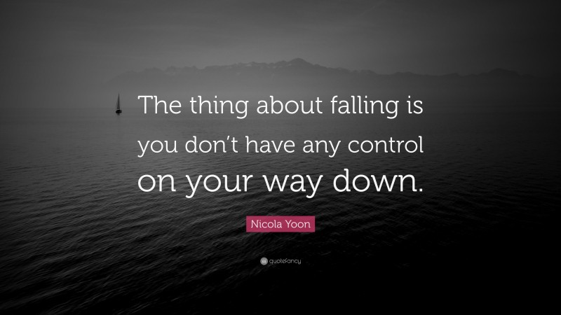 Nicola Yoon Quote: “The thing about falling is you don’t have any control on your way down.”