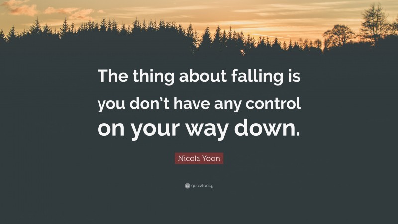 Nicola Yoon Quote: “The thing about falling is you don’t have any control on your way down.”