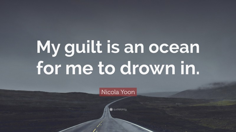 Nicola Yoon Quote: “My guilt is an ocean for me to drown in.”